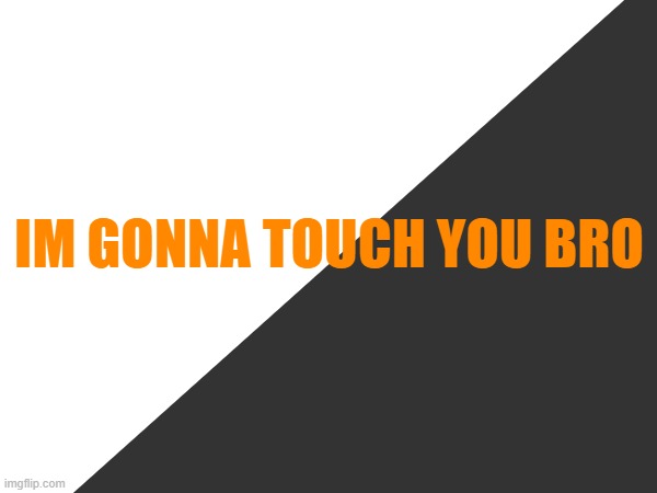 IM GONNA TOUCH YOU BRO | made w/ Imgflip meme maker