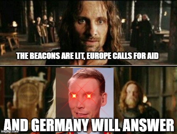 gondor calls for aid | THE BEACONS ARE LIT, EUROPE CALLS FOR AID; AND GERMANY WILL ANSWER | image tagged in gondor calls for aid | made w/ Imgflip meme maker