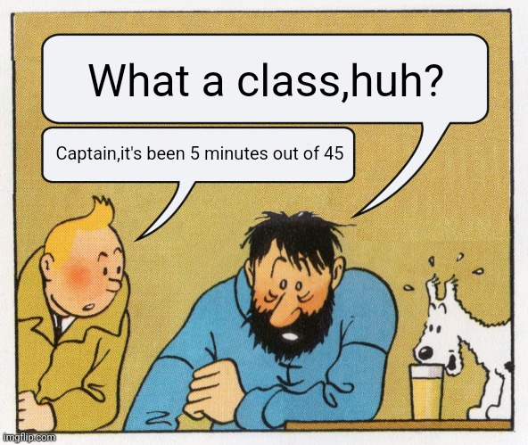 What a week huh | What a class,huh? Captain,it's been 5 minutes out of 45 | image tagged in what a week huh | made w/ Imgflip meme maker