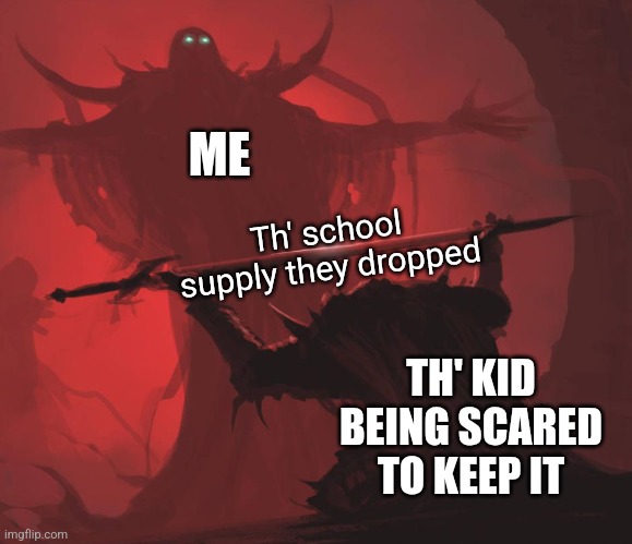 Man giving sword to larger man | ME; Th' school supply they dropped; TH' KID BEING SCARED TO KEEP IT | image tagged in man giving sword to larger man | made w/ Imgflip meme maker