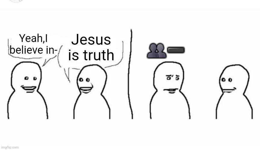 Bro visited his friend | Jesus is truth; Yeah,I believe in-; 👥➖️ | image tagged in bro visited his friend | made w/ Imgflip meme maker