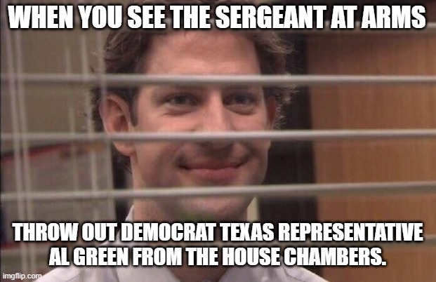 Unhinged Democrat | WHEN YOU SEE THE SERGEANT AT ARMS; THROW OUT DEMOCRAT TEXAS REPRESENTATIVE AL GREEN FROM THE HOUSE CHAMBERS. | image tagged in jim halpert smirking,texas,democrat,house | made w/ Imgflip meme maker