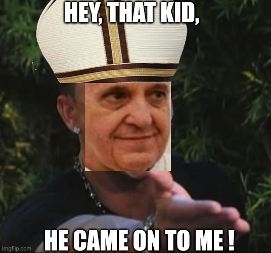 situation | HEY, THAT KID, HE CAME ON TO ME ! | image tagged in situation | made w/ Imgflip meme maker