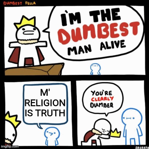 I'm the dumbest man alive | M' RELIGION IS TRUTH | image tagged in i'm the dumbest man alive | made w/ Imgflip meme maker