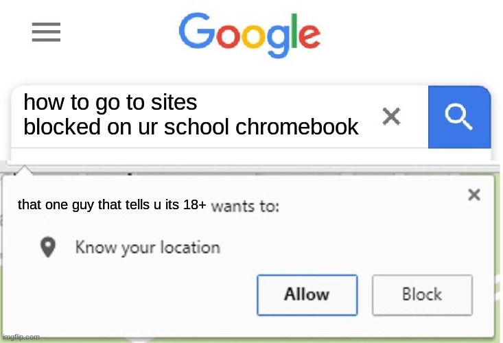 Wants to know your location | how to go to sites blocked on ur school chromebook; that one guy that tells u its 18+ | image tagged in wants to know your location | made w/ Imgflip meme maker