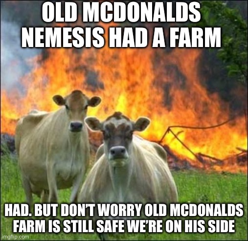 This is for the farmer | OLD MCDONALDS NEMESIS HAD A FARM; HAD. BUT DON’T WORRY OLD MCDONALDS FARM IS STILL SAFE WE’RE ON HIS SIDE | image tagged in memes,evil cows,good vs evil,farm,revenge | made w/ Imgflip meme maker