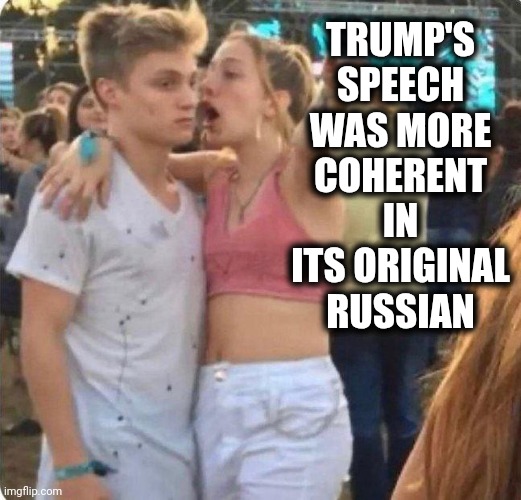 Trump speech | TRUMP'S SPEECH WAS MORE COHERENT IN ITS ORIGINAL RUSSIAN | image tagged in girlspaining | made w/ Imgflip meme maker