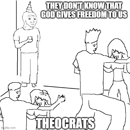 They don't know | THEY DON'T KNOW THAT GOD GIVES FREEDOM TO US; THEOCRATS | image tagged in they don't know,god,freedom,theocracy | made w/ Imgflip meme maker