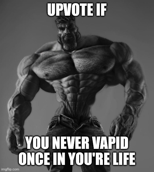 Please post it imgflip I like this dude and i like his meme | UPVOTE IF; YOU NEVER VAPID ONCE IN YOU'RE LIFE | image tagged in gigachad,vaping,upvote | made w/ Imgflip meme maker