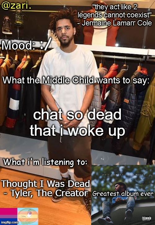 zari.'s J. Cole temp | :/; chat so dead that i woke up; Thought I Was Dead - Tyler, The Creator | image tagged in zari 's j cole temp | made w/ Imgflip meme maker