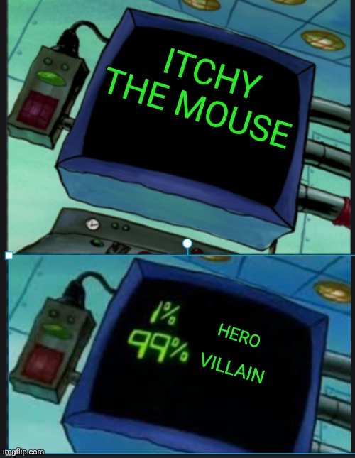 I'd say Itchy is definitely a villain more than a hero just like Eric Cartman and Roger from American Dad | ITCHY THE MOUSE; HERO; VILLAIN | image tagged in plankton's analyzer,the simpsons,itchy and scratchy,matt groening,disney,villains | made w/ Imgflip meme maker