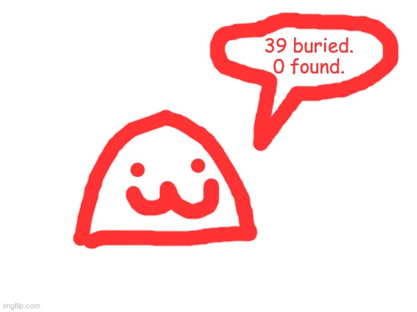 39 buried. 0 found. | made w/ Imgflip meme maker