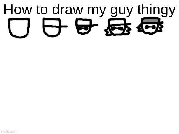 I got bored so I posted instructions on how to draw my character's ugly ass (also good morning) | How to draw my guy thingy | made w/ Imgflip meme maker