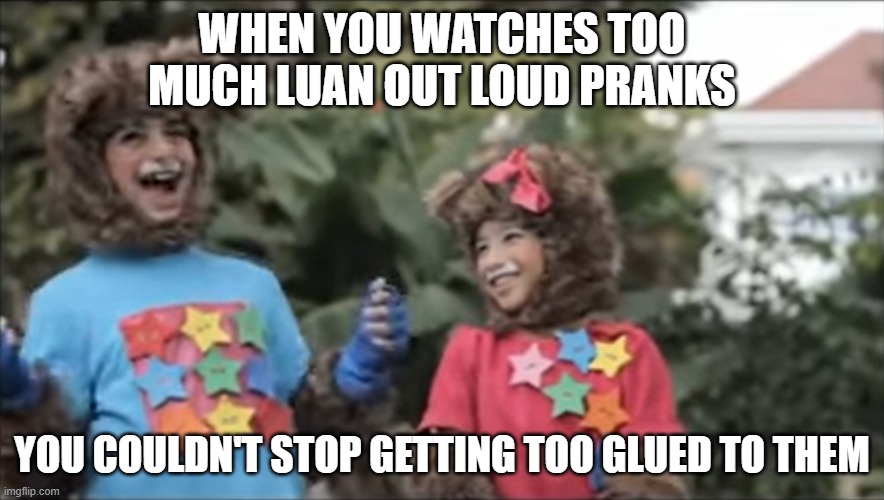 The first time you watch Luan Out Loud's pranks. | WHEN YOU WATCHES TOO MUCH LUAN OUT LOUD PRANKS; YOU COULDN'T STOP GETTING TOO GLUED TO THEM | image tagged in yoyo and yaya laughing in usion | made w/ Imgflip meme maker