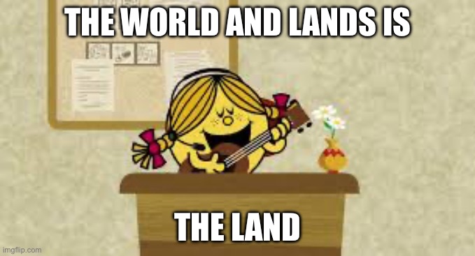 The World And Land Is_____ | THE WORLD AND LANDS IS; THE LANDSCAPE | image tagged in little miss sunshine singing | made w/ Imgflip meme maker