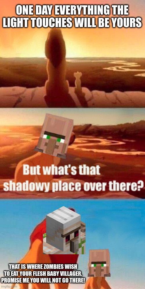 The good Golem | ONE DAY EVERYTHING THE LIGHT TOUCHES WILL BE YOURS; THAT IS WHERE ZOMBIES WISH TO EAT YOUR FLESH BABY VILLAGER. PROMISE ME YOU WILL NOT GO THERE! | image tagged in memes,simba shadowy place | made w/ Imgflip meme maker