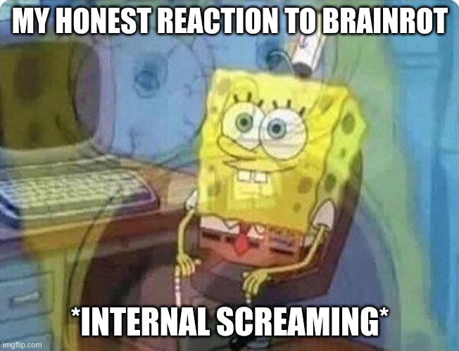 spongebob screaming inside | MY HONEST REACTION TO BRAINROT *INTERNAL SCREAMING* | image tagged in spongebob screaming inside | made w/ Imgflip meme maker