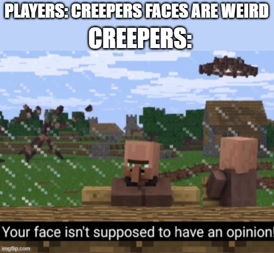 Villager News - the best Minecraft TV show you will ever watch. | CREEPERS:; PLAYERS: CREEPERS FACES ARE WEIRD | image tagged in your face isn t supposed to have an opinion | made w/ Imgflip meme maker