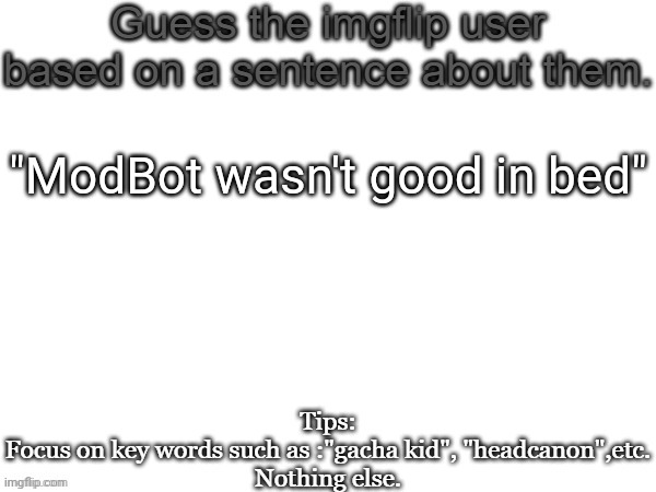 Guess the imgflip user based on a sentence about them | "ModBot wasn't good in bed" | image tagged in guess the imgflip user based on a sentence about them,msmg,memes | made w/ Imgflip meme maker