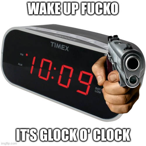 Alarm Glock | WAKE UP FUCKO; IT'S GLOCK O' CLOCK | image tagged in alarm clock | made w/ Imgflip meme maker