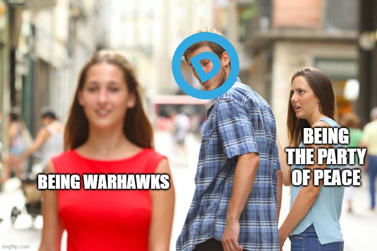 How the tables have turned | BEING THE PARTY OF PEACE; BEING WARHAWKS | image tagged in memes,distracted boyfriend,democrats,liberal hypocrisy,political meme,politics lol | made w/ Imgflip meme maker