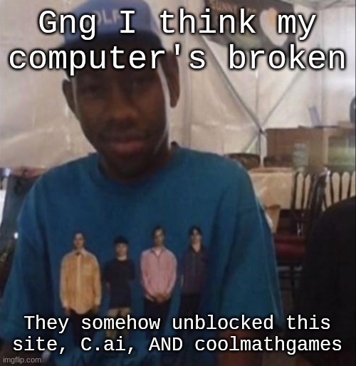 I'm back fn until they block it again | Gng I think my computer's broken; They somehow unblocked this site, C.ai, AND coolmathgames | image tagged in weezer the creator | made w/ Imgflip meme maker