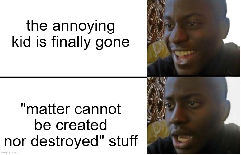 Disappointed Black Guy | the annoying kid is finally gone "matter cannot be created nor destroyed" stuff | image tagged in disappointed black guy | made w/ Imgflip meme maker