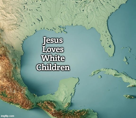 Gulf of What? | Jesus Loves White Children | image tagged in gulf of what,jesus loves white children | made w/ Imgflip meme maker