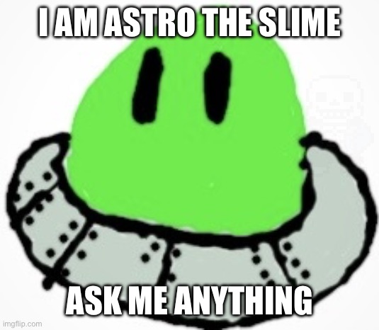 Astro the slime | I AM ASTRO THE SLIME; ASK ME ANYTHING | image tagged in astro the slime | made w/ Imgflip meme maker