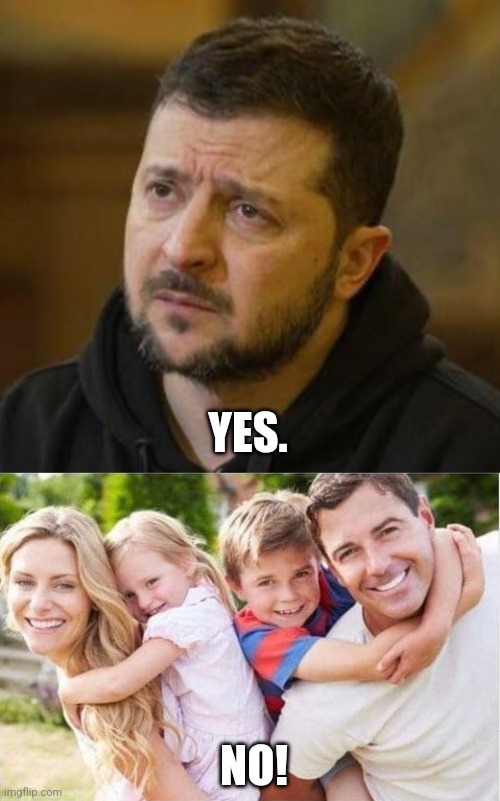 NO! YES. | image tagged in sad zelenskyy,happy white family | made w/ Imgflip meme maker