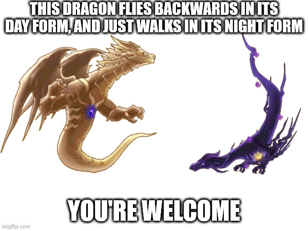 the Lovonone dragon be like | THIS DRAGON FLIES BACKWARDS IN ITS DAY FORM, AND JUST WALKS IN ITS NIGHT FORM; YOU'RE WELCOME | image tagged in dragonvale | made w/ Imgflip meme maker