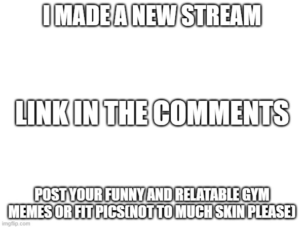 Gym memes | I MADE A NEW STREAM; LINK IN THE COMMENTS; POST YOUR FUNNY AND RELATABLE GYM MEMES OR FIT PICS(NOT TO MUCH SKIN PLEASE) | image tagged in rhujteetjteydydydydyd | made w/ Imgflip meme maker