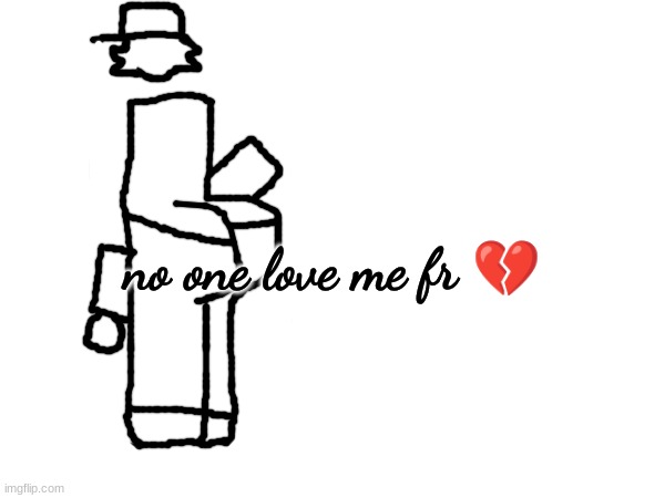 no one love me fr 💔 | made w/ Imgflip meme maker