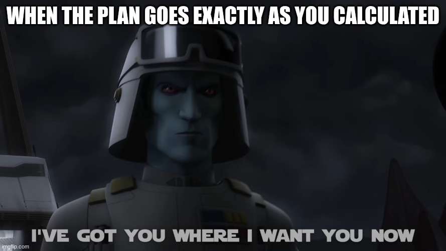 grand admiral thrawn | WHEN THE PLAN GOES EXACTLY AS YOU CALCULATED | image tagged in grand admiral thrawn | made w/ Imgflip meme maker