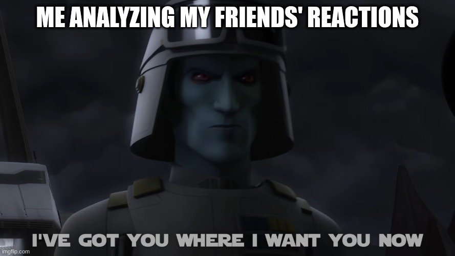 grand admiral thrawn | ME ANALYZING MY FRIENDS' REACTIONS | image tagged in grand admiral thrawn | made w/ Imgflip meme maker