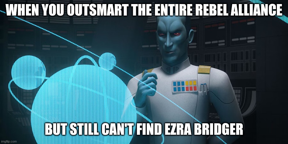 grand admiral thrawn | WHEN YOU OUTSMART THE ENTIRE REBEL ALLIANCE; BUT STILL CAN'T FIND EZRA BRIDGER | image tagged in grand admiral thrawn | made w/ Imgflip meme maker