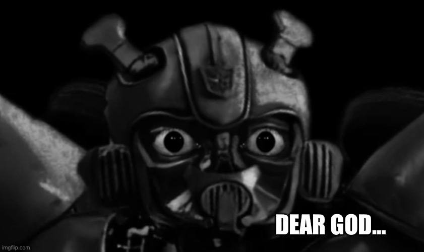 DEAR GOD… | image tagged in shocked bumblebee | made w/ Imgflip meme maker