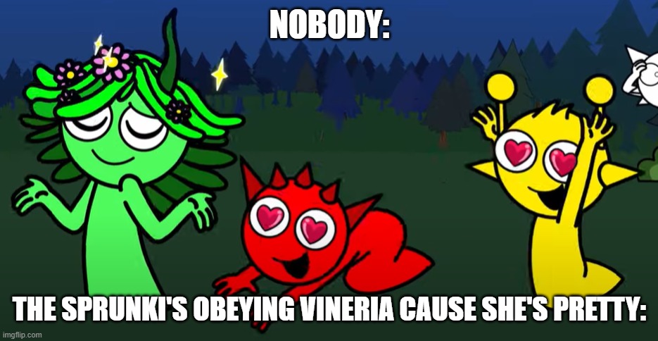 Real | NOBODY:; THE SPRUNKI'S OBEYING VINERIA CAUSE SHE'S PRETTY: | image tagged in sprunki brainrot | made w/ Imgflip meme maker