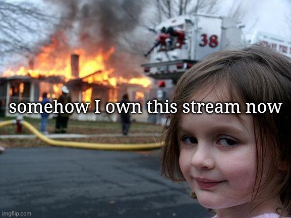 might arkuum | somehow I own this stream now | image tagged in memes,disaster girl | made w/ Imgflip meme maker