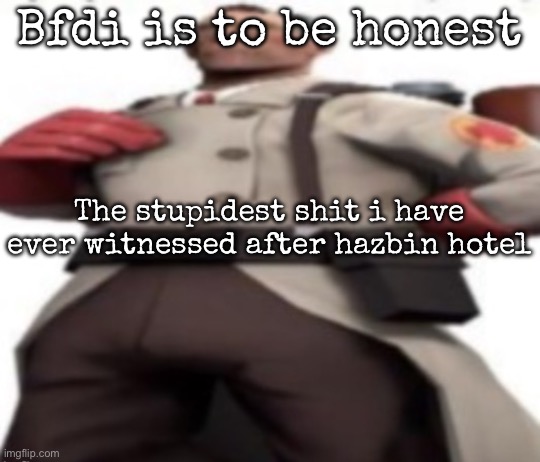 Like why the fuck doesa FUCKING piece of bread have to talk | Bfdi is to be honest; The stupidest shit i have ever witnessed after hazbin hotel | image tagged in ze medic,msmg | made w/ Imgflip meme maker