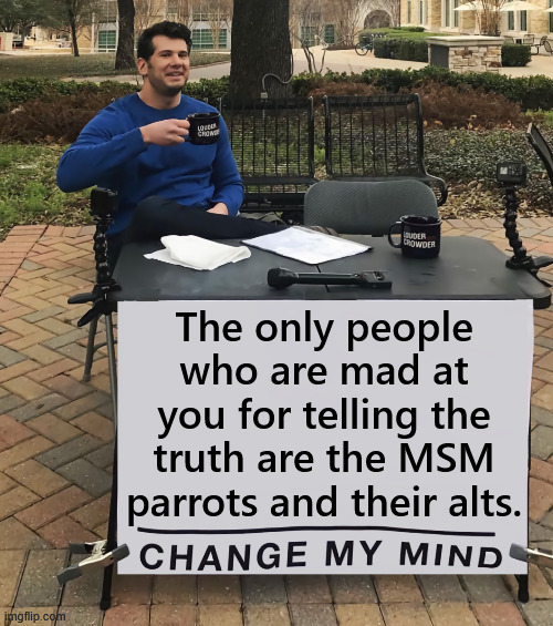 Change My Mind (tilt-corrected) | The only people who are mad at you for telling the truth are the MSM parrots and their alts. | image tagged in change my mind tilt-corrected | made w/ Imgflip meme maker