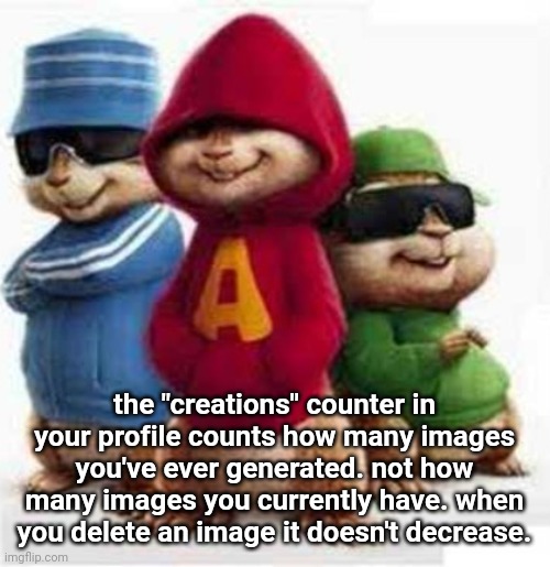 new yapping temp btw | the "creations" counter in your profile counts how many images you've ever generated. not how many images you currently have. when you delete an image it doesn't decrease. | image tagged in alvin and the madafakas | made w/ Imgflip meme maker