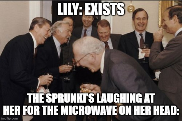 Poor Lily- | LILY: EXISTS; THE SPRUNKI'S LAUGHING AT HER FOR THE MICROWAVE ON HER HEAD: | image tagged in memes,laughing men in suits | made w/ Imgflip meme maker