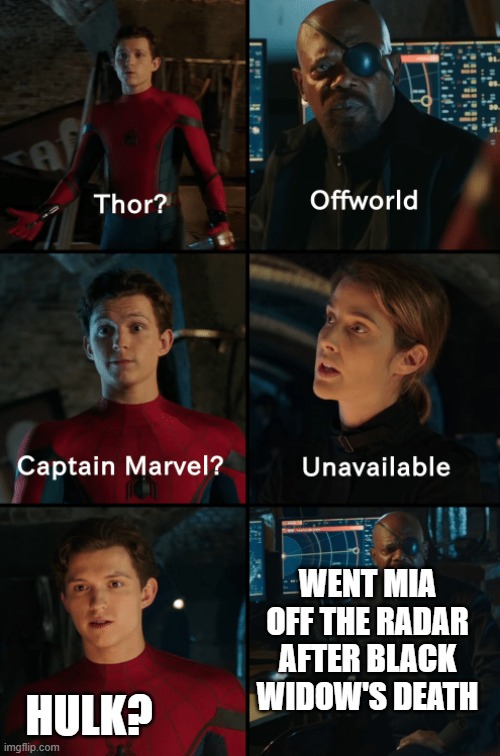 Thor off-world captain marvel unavailable | WENT MIA OFF THE RADAR AFTER BLACK WIDOW'S DEATH; HULK? | image tagged in thor off-world captain marvel unavailable | made w/ Imgflip meme maker