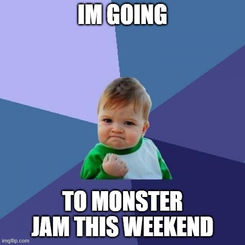 monster jam | IM GOING; TO MONSTER JAM THIS WEEKEND | image tagged in memes,success kid,truck | made w/ Imgflip meme maker