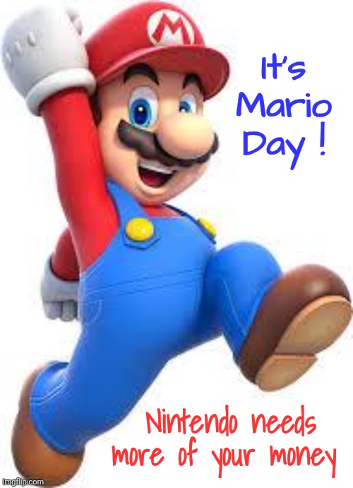 Finally , something to celebrate | It's Mario Day ! Nintendo needs more of your money | image tagged in mario,nintendo,video games,king of the hill,old school cool,how do you do fellow kids | made w/ Imgflip meme maker