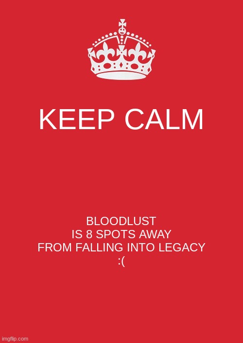 Bro. | KEEP CALM; BLOODLUST IS 8 SPOTS AWAY FROM FALLING INTO LEGACY
:( | image tagged in memes,keep calm and carry on red,gd,ranking,bloodlust | made w/ Imgflip meme maker