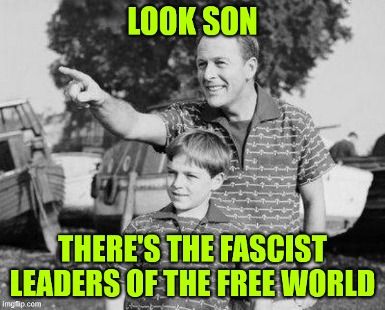 Look Son Meme | LOOK SON THERE'S THE FASCIST LEADERS OF THE FREE WORLD | image tagged in memes,look son | made w/ Imgflip meme maker