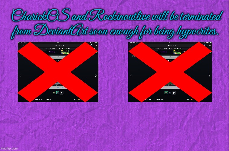 Terminate the Bad Users from DeviantArt | CharickCS and Rockinoutlive will be terminated from DeviantArt soon enough for being hypocrites. | image tagged in generic purple background,deviantart,revenge,hypocrite,hypocrisy,freedom of speech | made w/ Imgflip meme maker