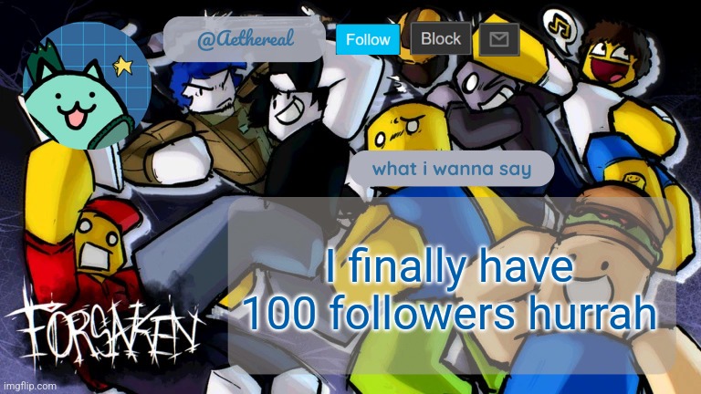 yes I know how insignificant this is | I finally have 100 followers hurrah | image tagged in forsaken temp v2 | made w/ Imgflip meme maker